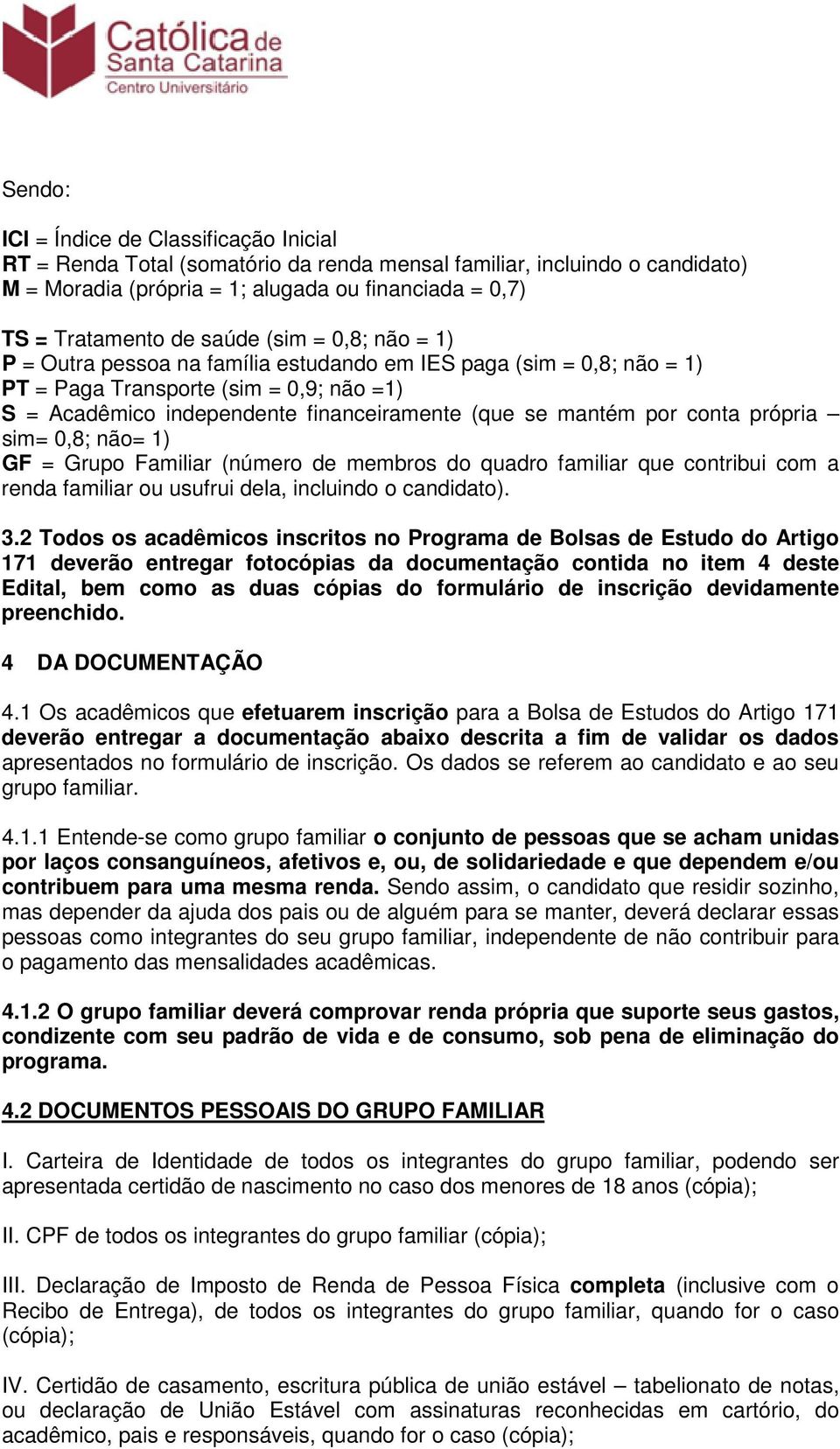 por conta própria sim= 0,8; não= 1) GF = Grupo Familiar (número de membros do quadro familiar que contribui com a renda familiar ou usufrui dela, incluindo o candidato). 3.