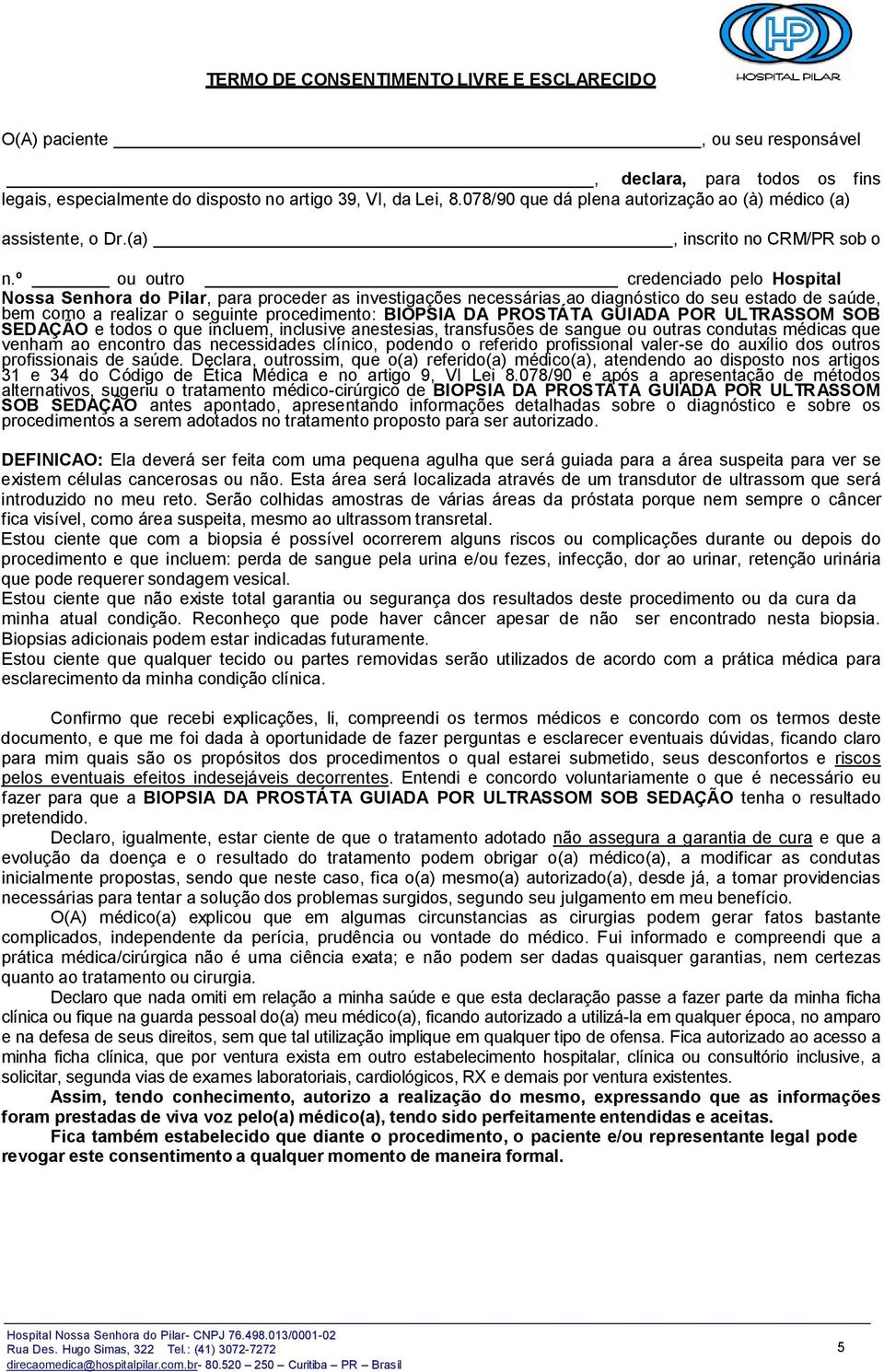 º ou outro credenciado pelo Hospital Nossa Senhora do Pilar, para proceder as investigações necessárias ao diagnóstico do seu estado de saúde, bem como a realizar o seguinte procedimento: BIOPSIA DA