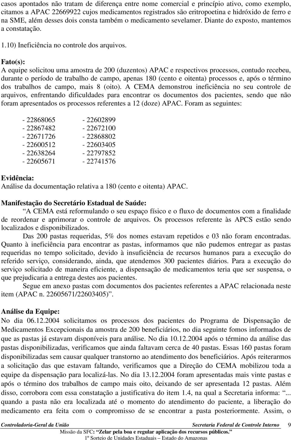 A equipe solicitou uma amostra de 200 (duzentos) APAC e respectivos processos, contudo recebeu, durante o período de trabalho de campo, apenas 180 (cento e oitenta) processos e, após o término dos