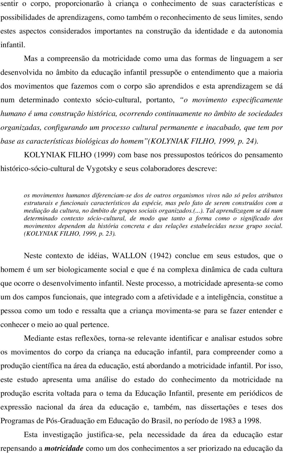 Mas a compreensão da motricidade como uma das formas de linguagem a ser desenvolvida no âmbito da educação infantil pressupõe o entendimento que a maioria dos movimentos que fazemos com o corpo são