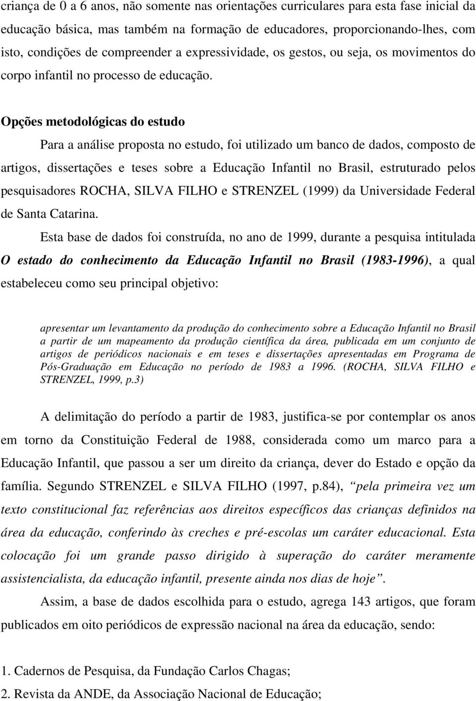 Opções metodológicas do estudo Para a análise proposta no estudo, foi utilizado um banco de dados, composto de artigos, dissertações e teses sobre a Educação Infantil no Brasil, estruturado pelos