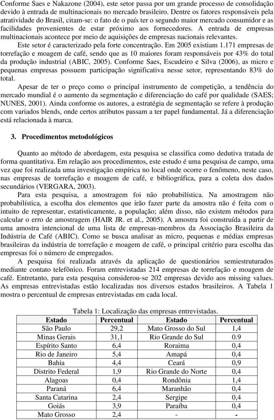 A entrada de empresas multinacionais acontece por meio de aquisições de empresas nacionais relevantes. Este setor é caracterizado pela forte concentração. Em 2005 existiam 1.