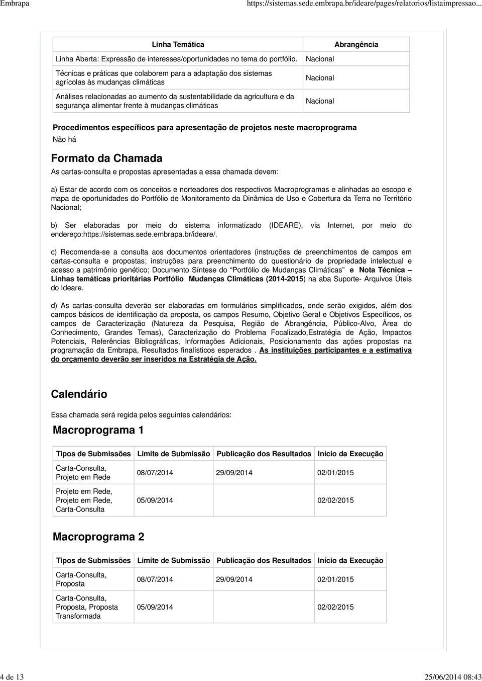 Procedimentos específicos para apresentação de projetos neste macroprograma Não há Formato da Chamada As cartas-consulta e propostas apresentadas a essa chamada devem: a) Estar de acordo com os