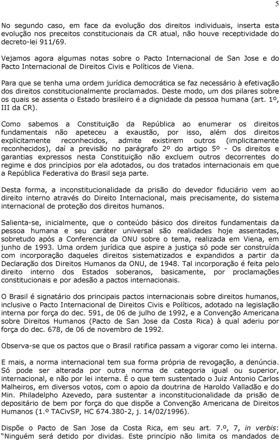 Para que se tenha uma ordem jurídica democrática se faz necessário à efetivação dos direitos constitucionalmente proclamados.