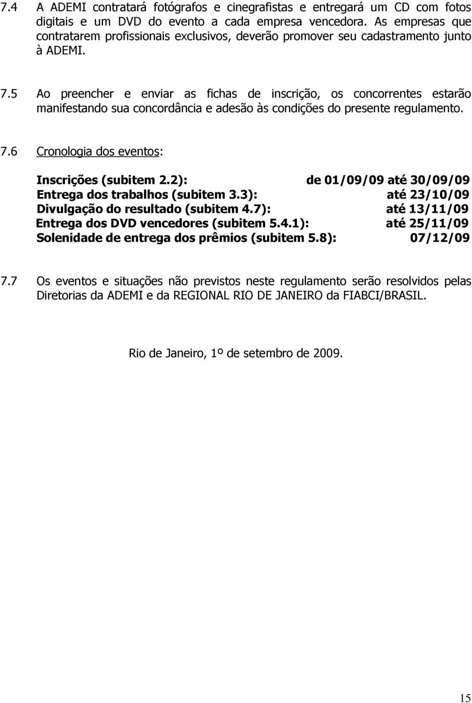 5 Ao preencher e enviar as fichas de inscrição, os concorrentes estarão manifestando sua concordância e adesão às condições do presente regulamento. 7.6 Cronologia dos eventos: Inscrições (subitem 2.