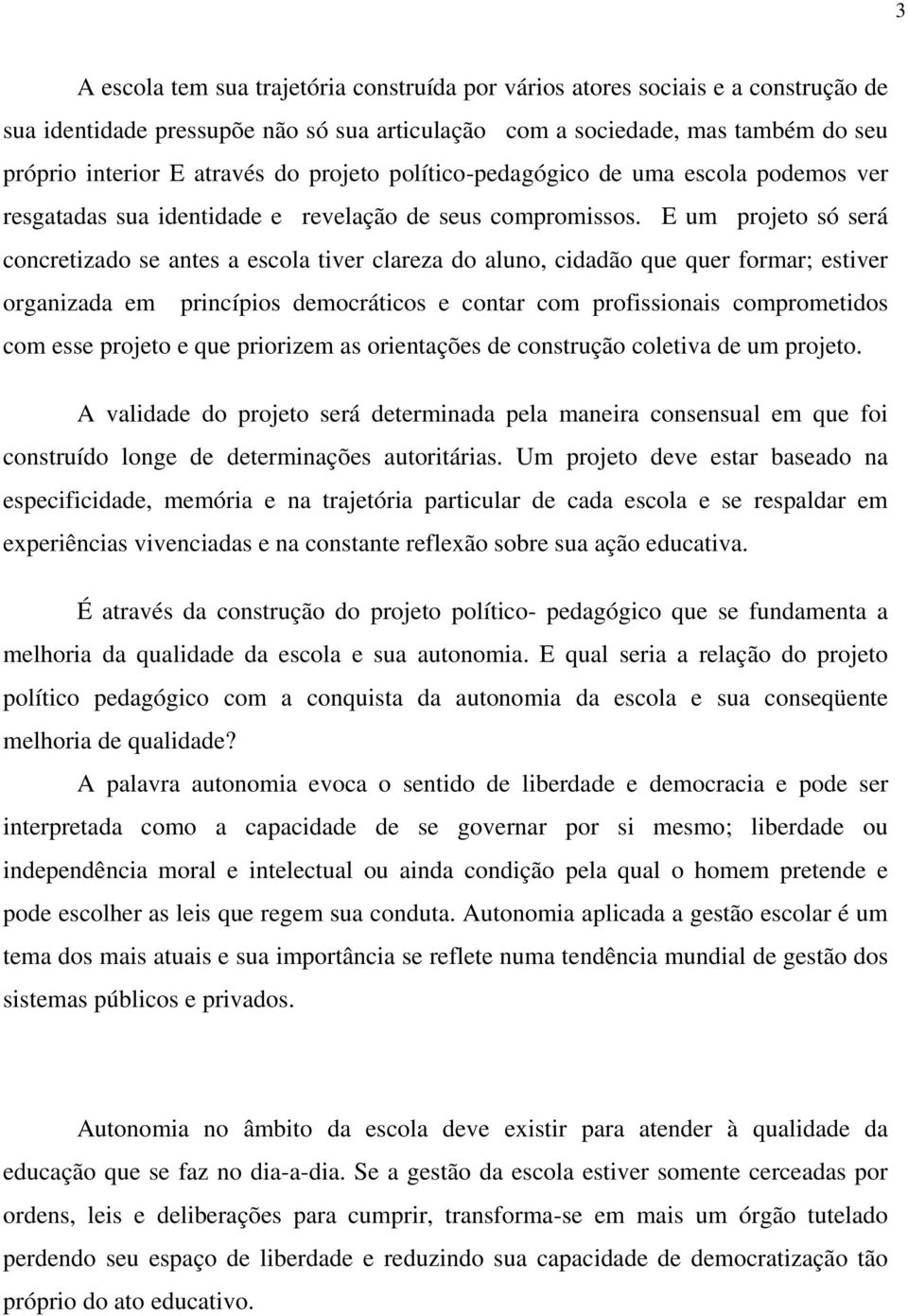 E um projeto só será concretizado se antes a escola tiver clareza do aluno, cidadão que quer formar; estiver organizada em princípios democráticos e contar com profissionais comprometidos com esse