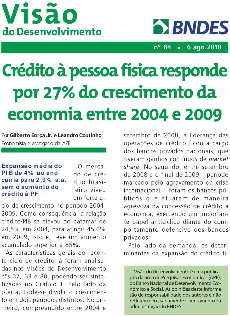 Como consequência, a relação crédito/pib se elevou do patamar de 24,5% em 2004, para atingir 45,0% em 2009, isto é, teve um aumento acumulado superior a 85%.