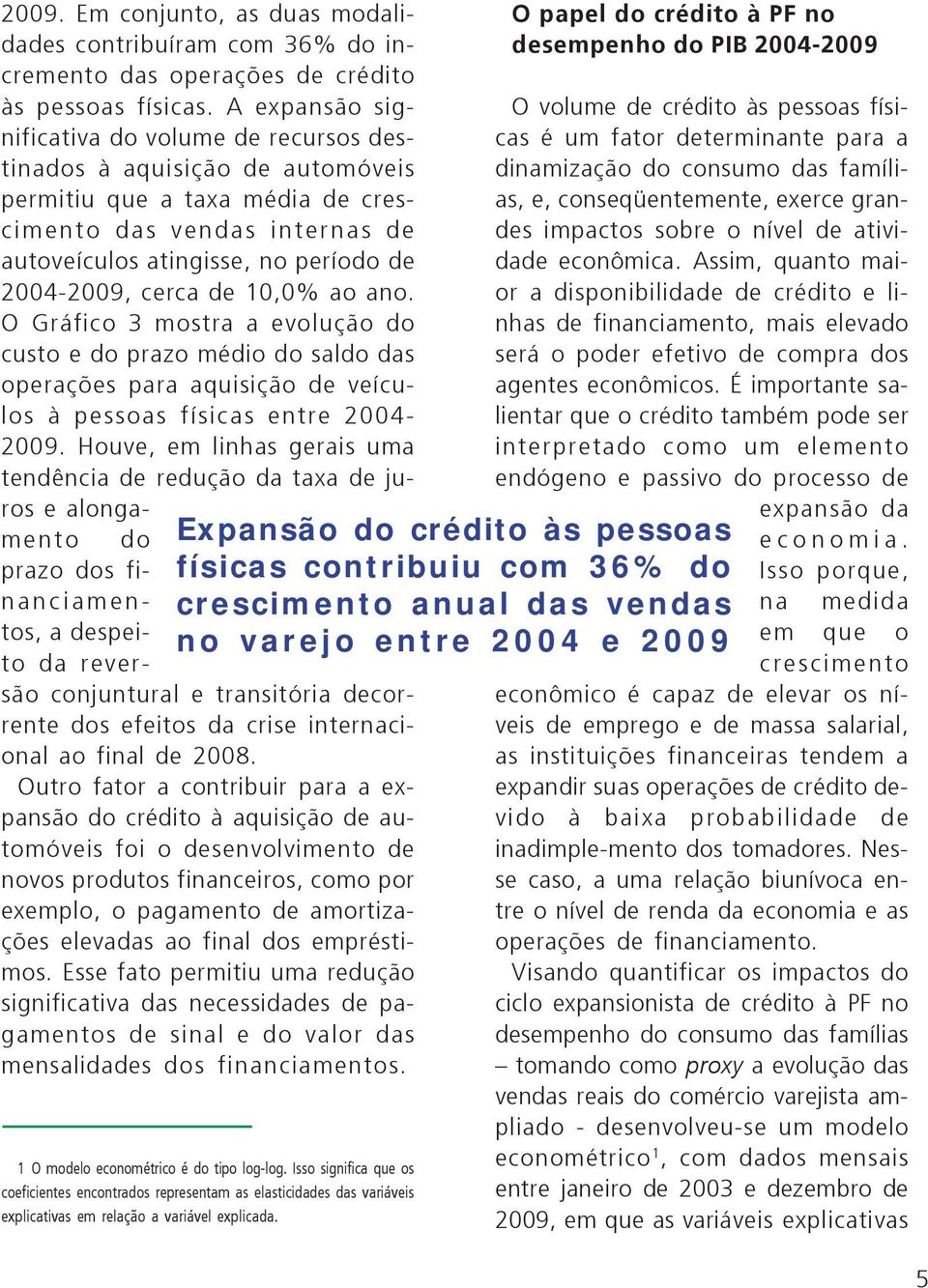 cerca de 10,0% ao ano. O Gráfico 3 mostra a evolução do custo e do prazo médio do saldo das operações para aquisição de veículos à pessoas físicas entre 2004-2009.