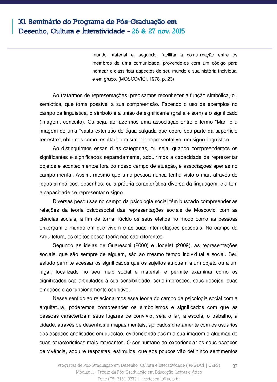 Fazendo o uso de exemplos no campo da linguística, o símbolo é a união de significante (grafia + som) e o significado (imagem, conceito).