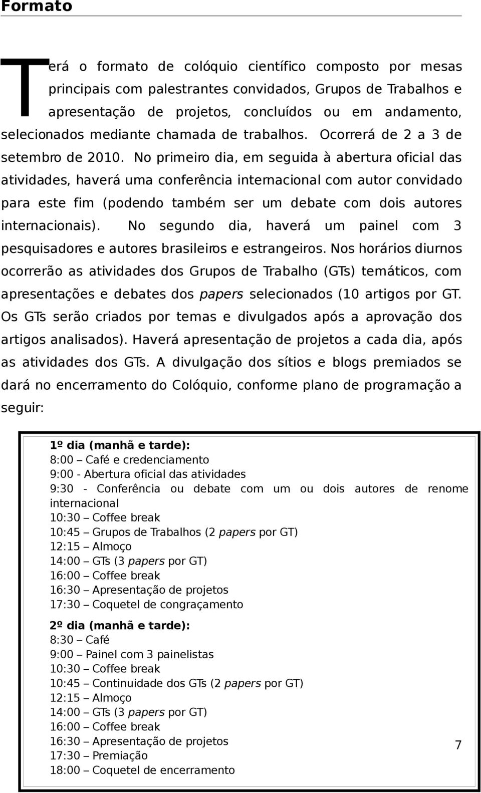 No primeiro dia, em seguida à abertura oficial das atividades, haverá uma conferência internacional com autor convidado para este fim (podendo também ser um debate com dois autores internacionais).