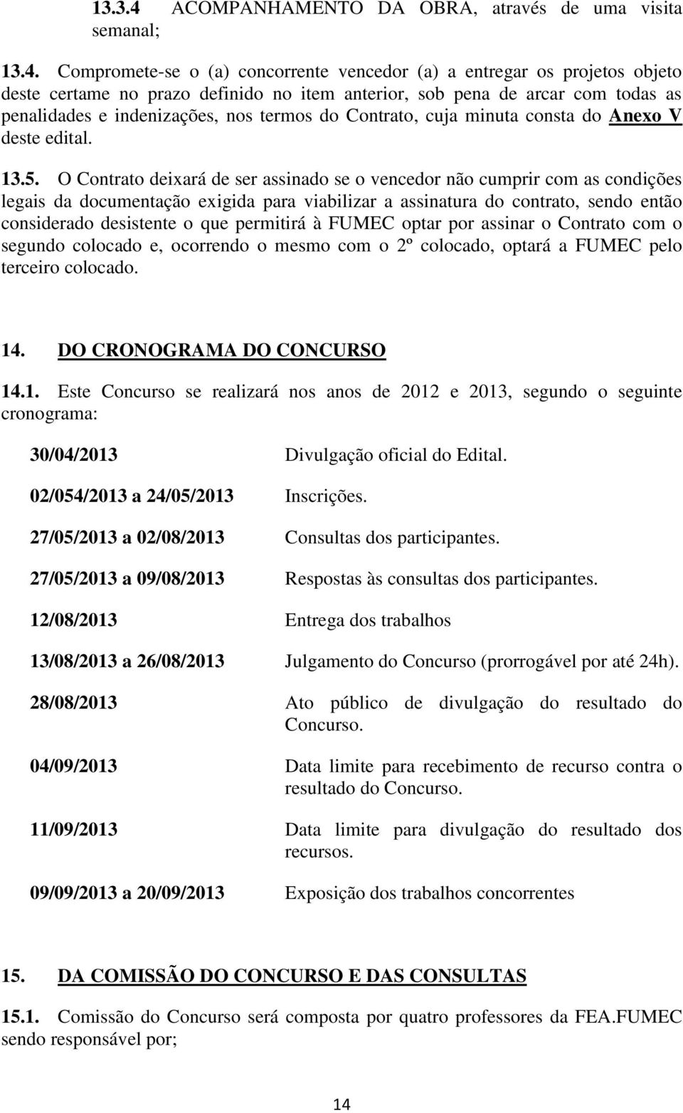 Compromete-se o (a) concorrente vencedor (a) a entregar os projetos objeto deste certame no prazo definido no item anterior, sob pena de arcar com todas as penalidades e indenizações, nos termos do