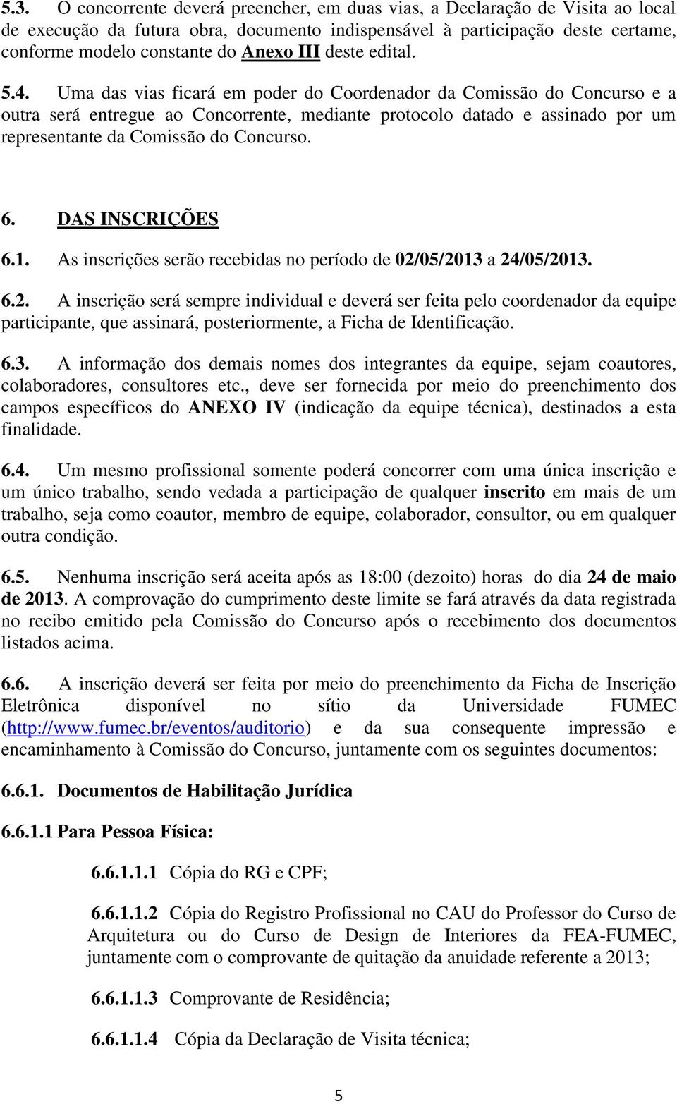 Uma das vias ficará em poder do Coordenador da Comissão do Concurso e a outra será entregue ao Concorrente, mediante protocolo datado e assinado por um representante da Comissão do Concurso. 6.