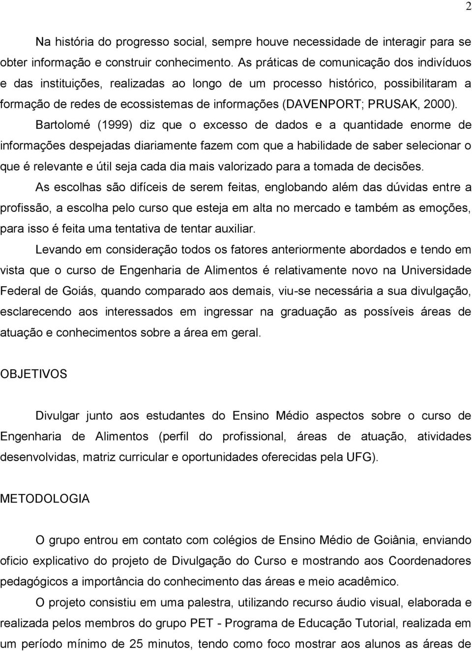 Bartolomé (1999) diz que o excesso de dados e a quantidade enorme de informações despejadas diariamente fazem com que a habilidade de saber selecionar o que é relevante e útil seja cada dia mais