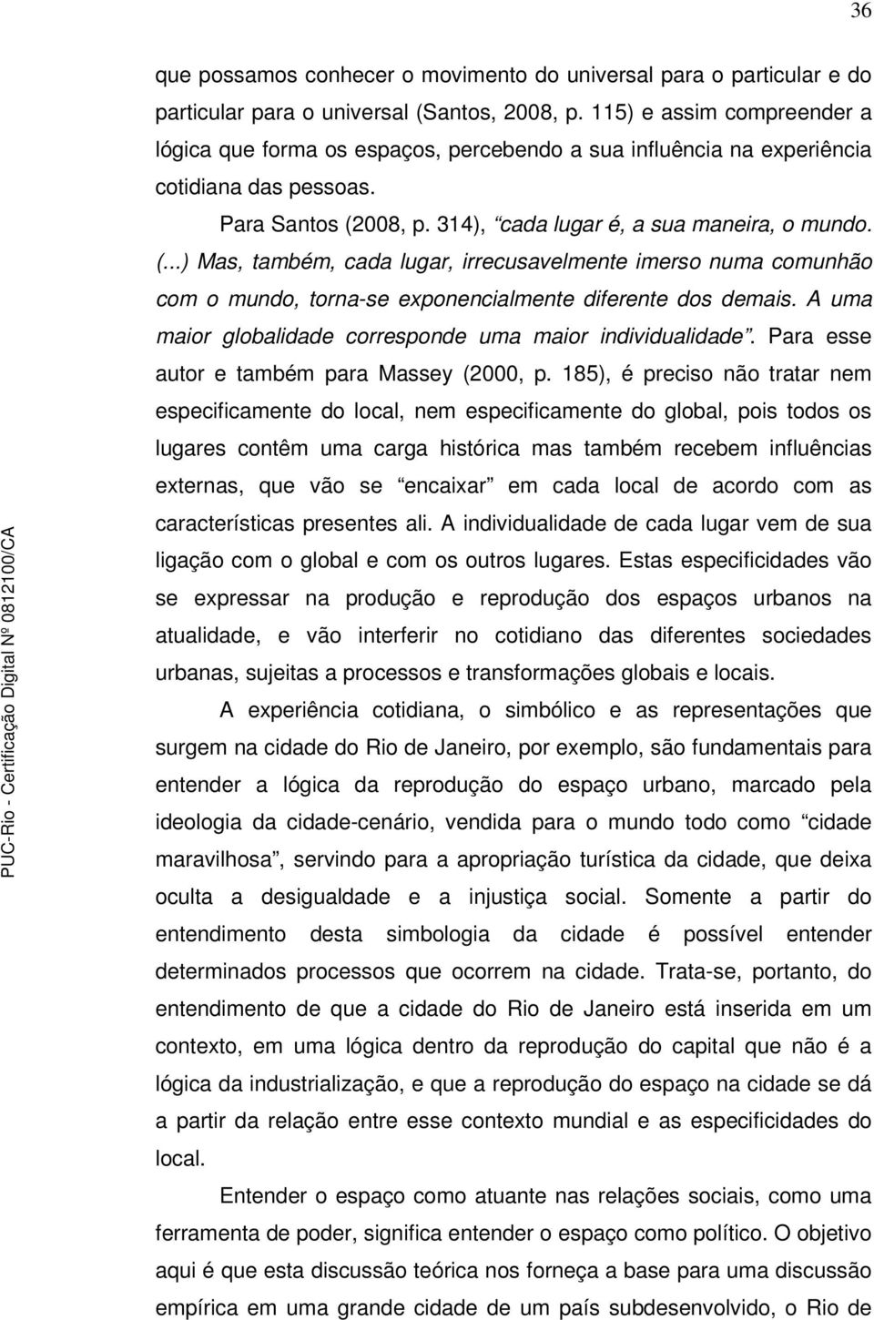 008, p. 314), cada lugar é, a sua maneira, o mundo. (...) Mas, também, cada lugar, irrecusavelmente imerso numa comunhão com o mundo, torna-se exponencialmente diferente dos demais.