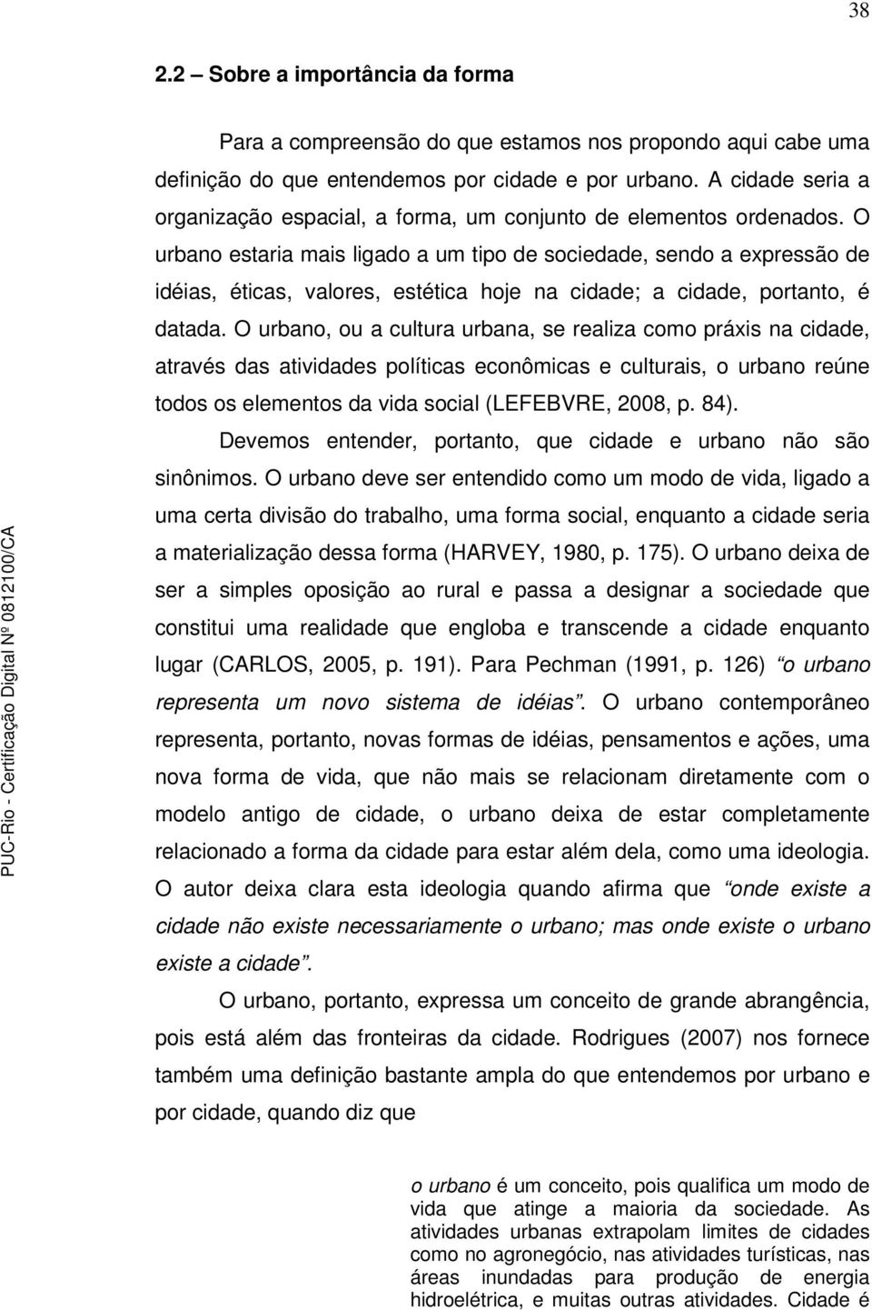 O urbano estaria mais ligado a um tipo de sociedade, sendo a expressão de idéias, éticas, valores, estética hoje na cidade; a cidade, portanto, é datada.