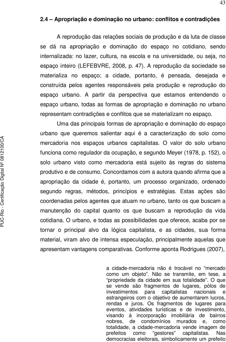 A reprodução da sociedade se materializa no espaço; a cidade, portanto, é pensada, desejada e construída pelos agentes responsáveis pela produção e reprodução do espaço urbano.