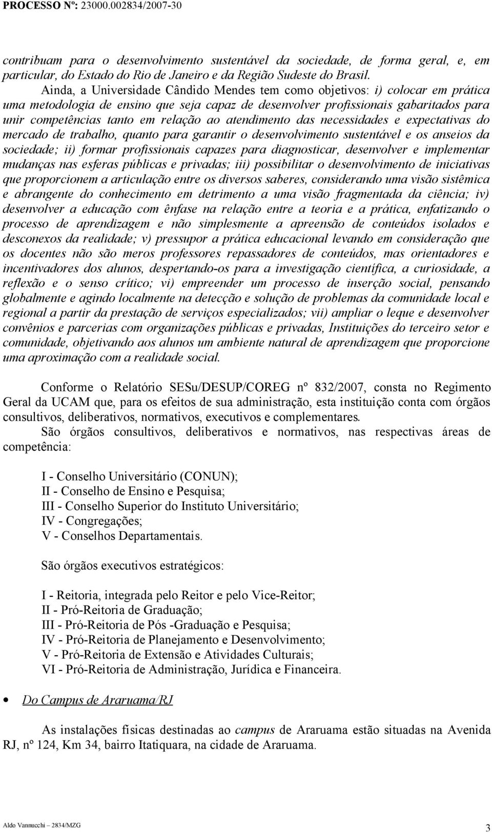 relação ao atendimento das necessidades e expectativas do mercado de trabalho, quanto para garantir o desenvolvimento sustentável e os anseios da sociedade; ii) formar profissionais capazes para