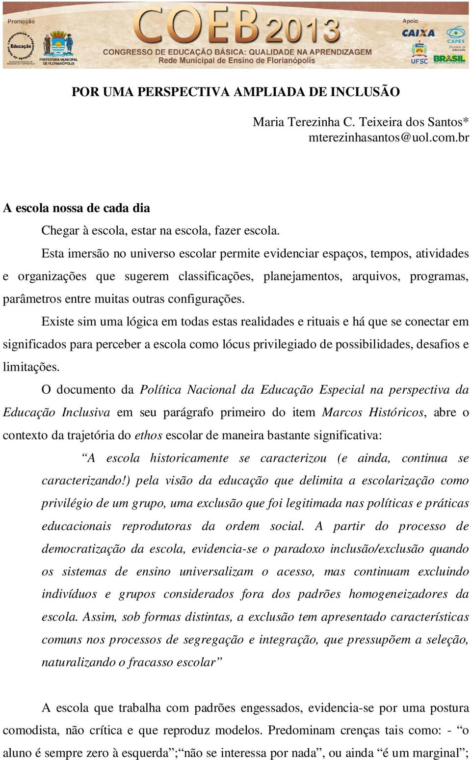 configurações. Existe sim uma lógica em todas estas realidades e rituais e há que se conectar em significados para perceber a escola como lócus privilegiado de possibilidades, desafios e limitações.