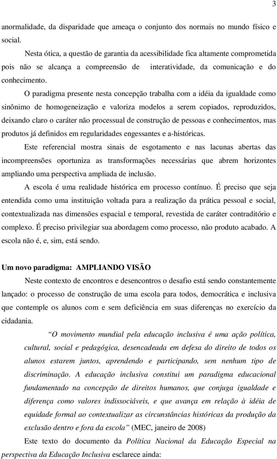 O paradigma presente nesta concepção trabalha com a idéia da igualdade como sinônimo de homogeneização e valoriza modelos a serem copiados, reproduzidos, deixando claro o caráter não processual de