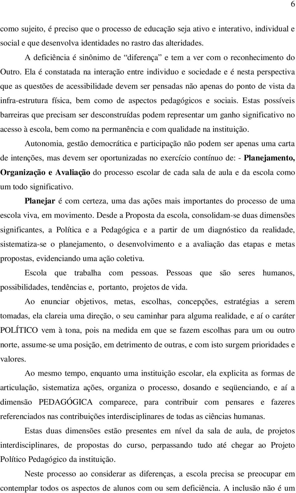 Ela é constatada na interação entre individuo e sociedade e é nesta perspectiva que as questões de acessibilidade devem ser pensadas não apenas do ponto de vista da infra-estrutura física, bem como