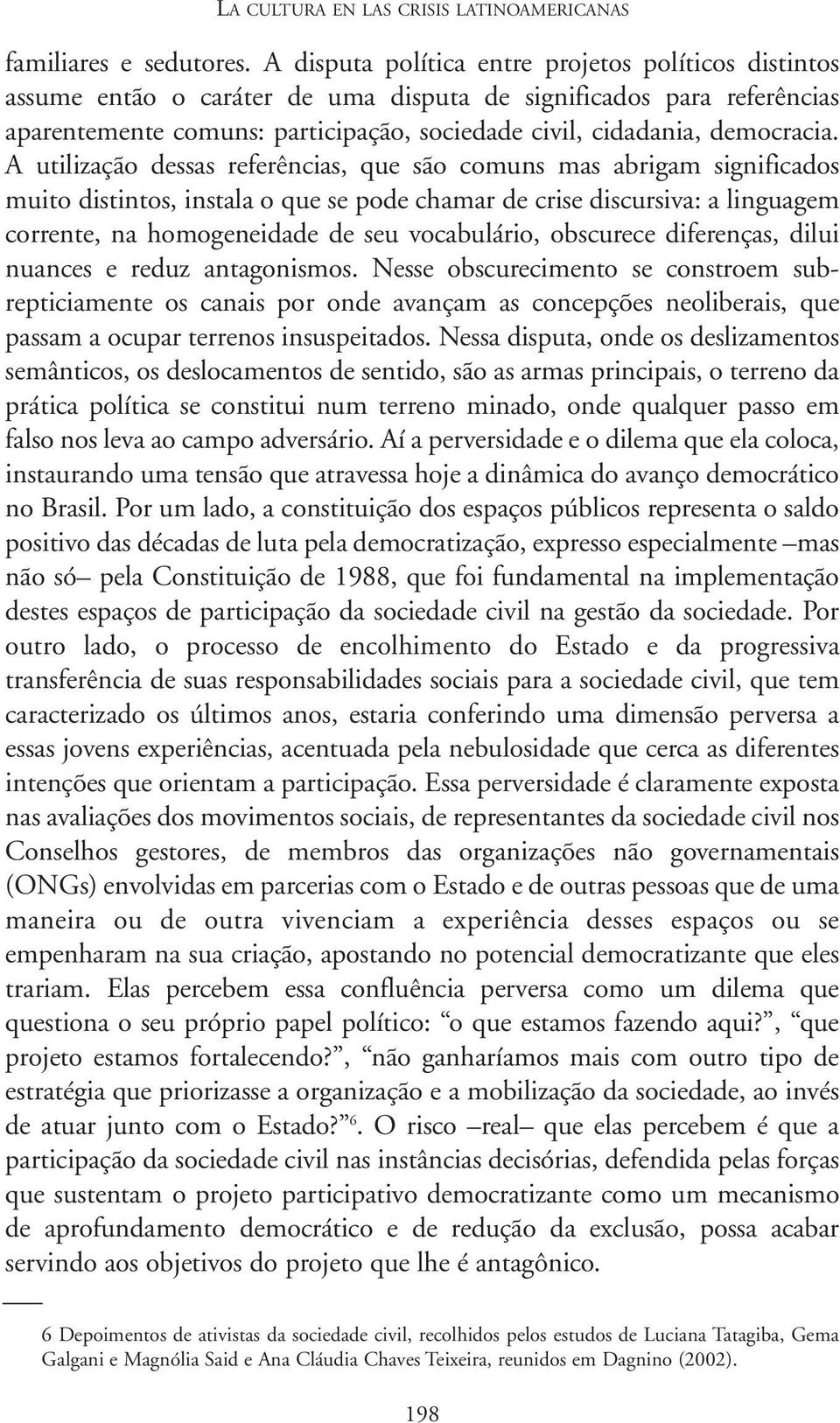 A utilização dessas referências, que são comuns mas abrigam significados muito distintos, instala o que se pode chamar de crise discursiva: a linguagem corrente, na homogeneidade de seu vocabulário,