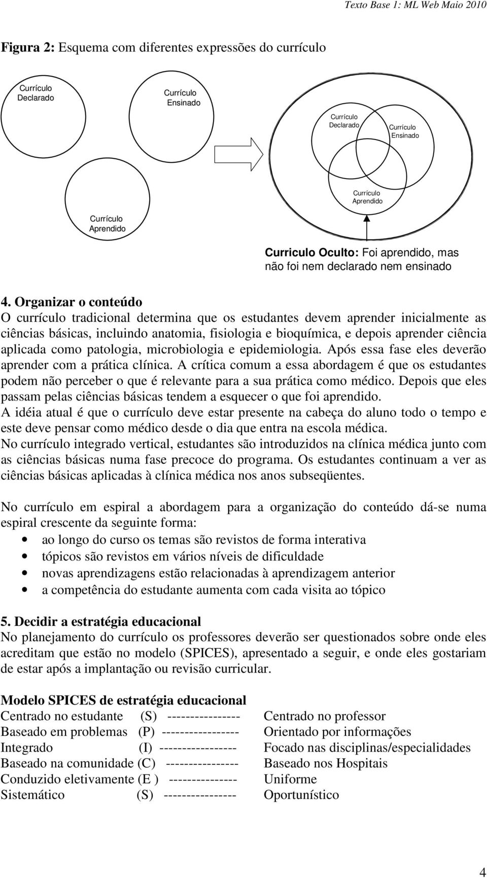 aplicada como patologia, microbiologia e epidemiologia. Após essa fase eles deverão aprender com a prática clínica.