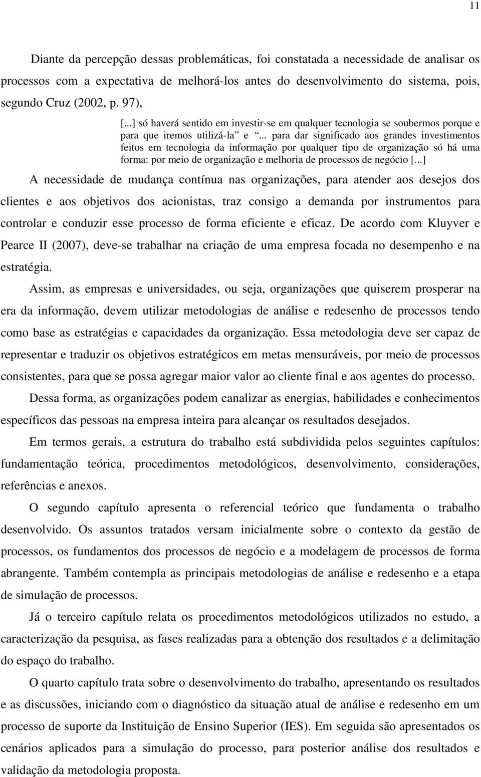 .. para dar significado aos grandes investimentos feitos em tecnologia da informação por qualquer tipo de organização só há uma forma: por meio de organização e melhoria de processos de negócio [.