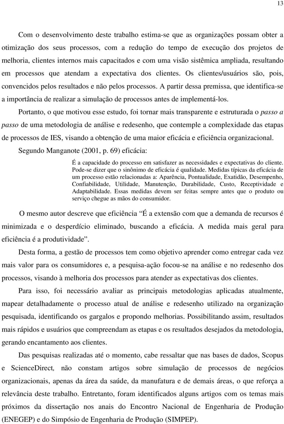 A partir dessa premissa, que identifica-se a importância de realizar a simulação de processos antes de implementá-los.