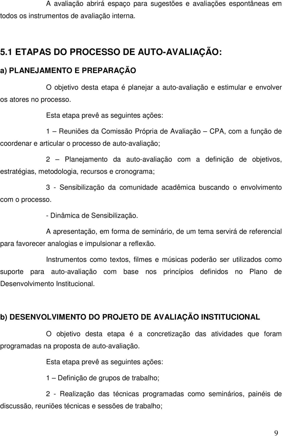 Esta etapa prevê as seguintes ações: 1 Reuniões da Comissão Própria de Avaliação CPA, com a função de coordenar e articular o processo de auto-avaliação; 2 Planejamento da auto-avaliação com a