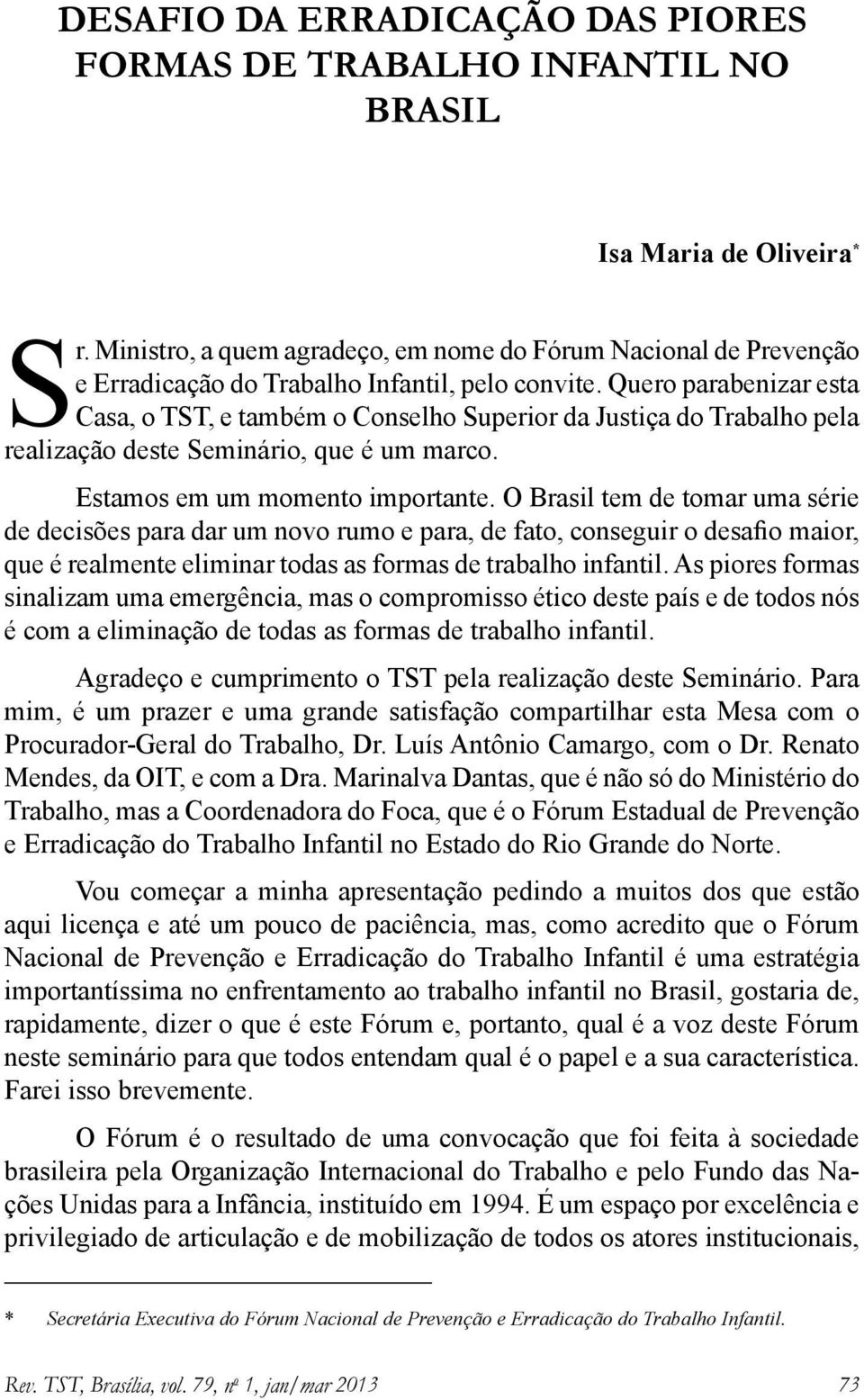 Quero parabenizar esta Casa, o TST, e também o Conselho Superior da Justiça do Trabalho pela realização deste Seminário, que é um marco. Estamos em um momento importante.