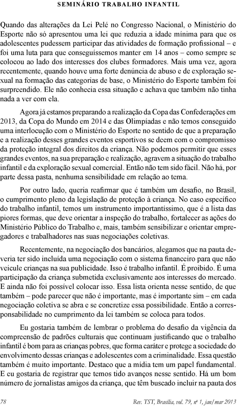 Mais uma vez, agora recentemente, quando houve uma forte denúncia de abuso e de exploração sexual na formação das categorias de base, o Ministério do Esporte também foi surpreendido.