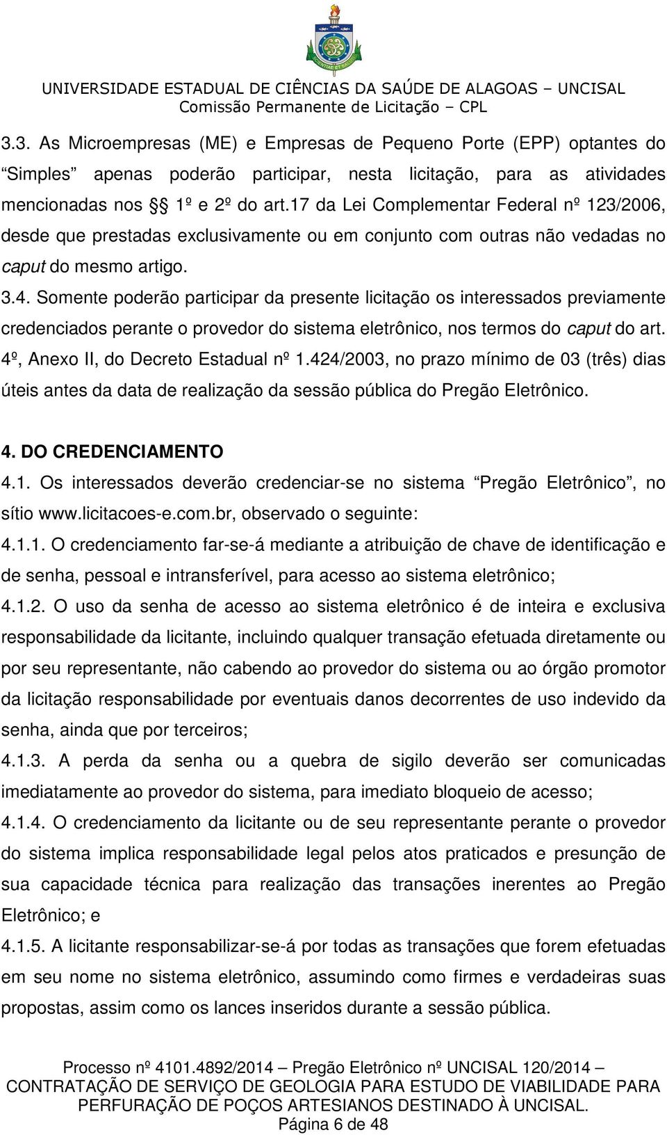 Somente poderão participar da presente licitação os interessados previamente credenciados perante o provedor do sistema eletrônico, nos termos do caput do art. 4º, Anexo II, do Decreto Estadual nº 1.