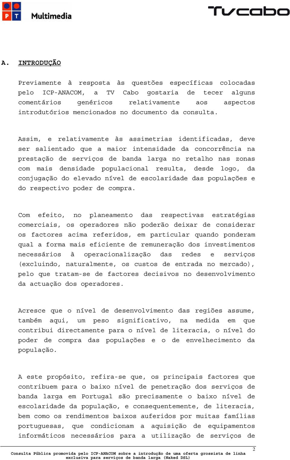 Assim, e relativamente às assimetrias identificadas, deve ser salientado que a maior intensidade da concorrência na prestação de serviços de banda larga no retalho nas zonas com mais densidade