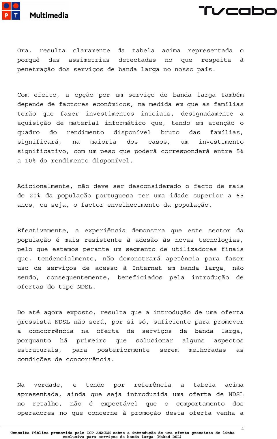 informático que, tendo em atenção o quadro do rendimento disponível bruto das famílias, significará, na maioria dos casos, um investimento significativo, com um peso que poderá corresponderá entre 5%