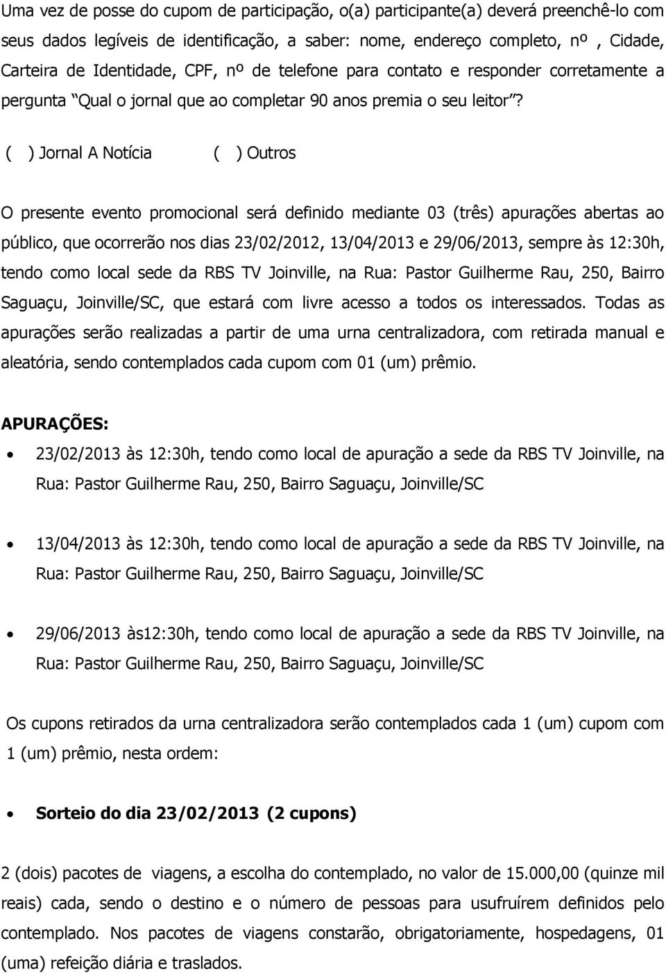 ( ) Jornal A Notícia ( ) Outros O presente evento promocional será definido mediante 03 (três) apurações abertas ao público, que ocorrerão nos dias 23/02/2012, 13/04/2013 e 29/06/2013, sempre às