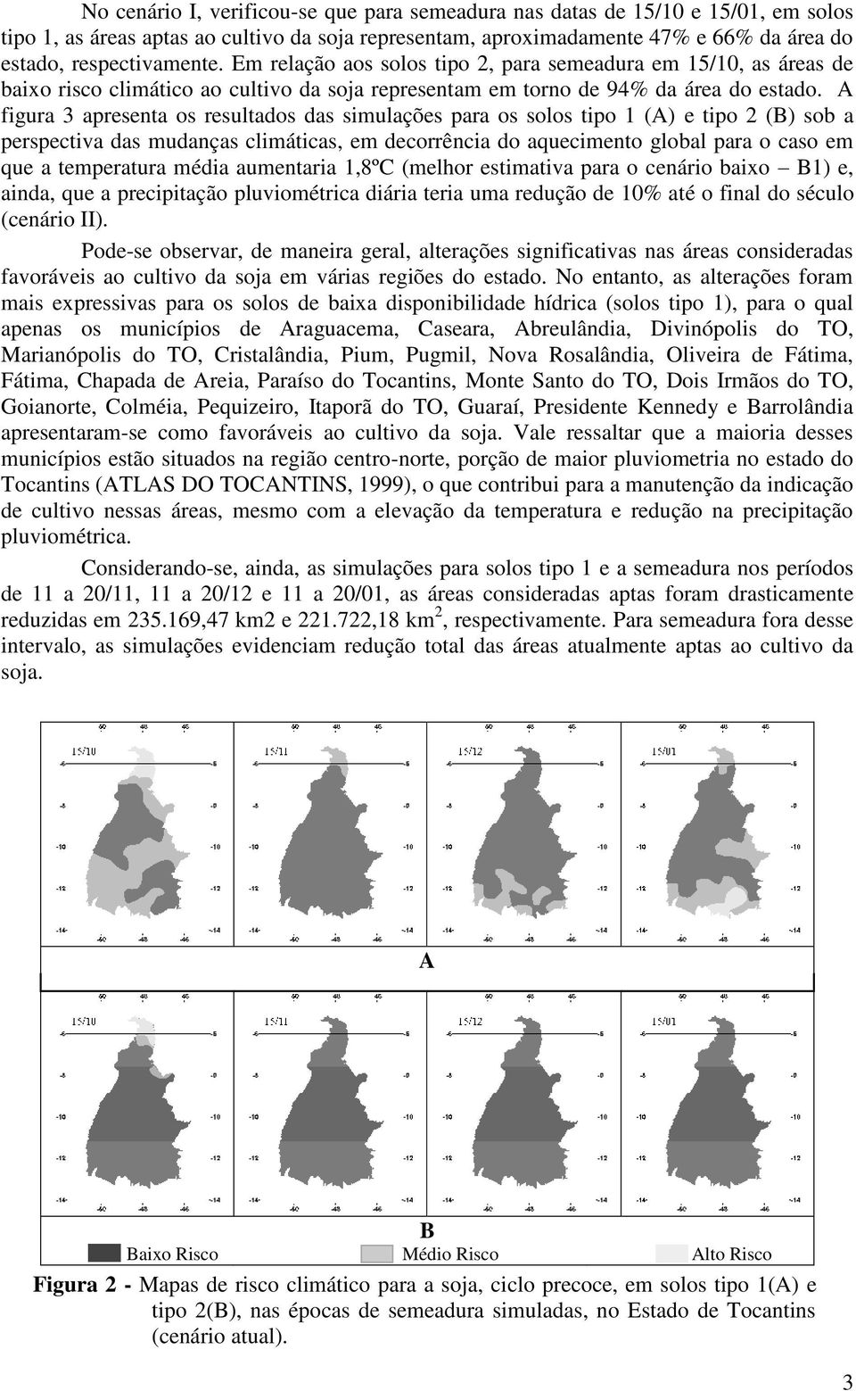 A figura 3 apresenta os resultados das simulações para os solos tipo 1 (A) e tipo 2 (B) sob a perspectiva das mudanças climáticas, em decorrência do aquecimento global para o caso em que a