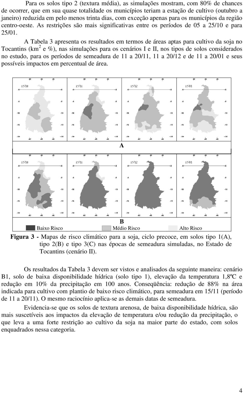 A Tabela 3 apresenta os resultados em termos de áreas aptas para cultivo da soja no Tocantins (km 2 e %), nas simulações para os cenários I e II, nos tipos de solos considerados no estudo, para os