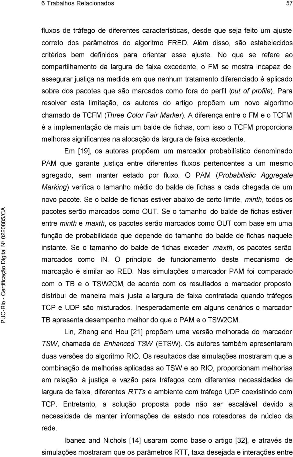 No que se refere ao compartilhamento da largura de faixa excedente, o FM se mostra incapaz de assegurar justiça na medida em que nenhum tratamento diferenciado é aplicado sobre dos pacotes que são