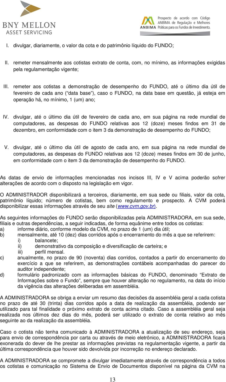 remeter aos cotistas a demonstração de desempenho do FUNDO, até o último dia útil de fevereiro de cada ano ( data base ), caso o FUNDO, na data base em questão, já esteja em operação há, no mínimo, 1