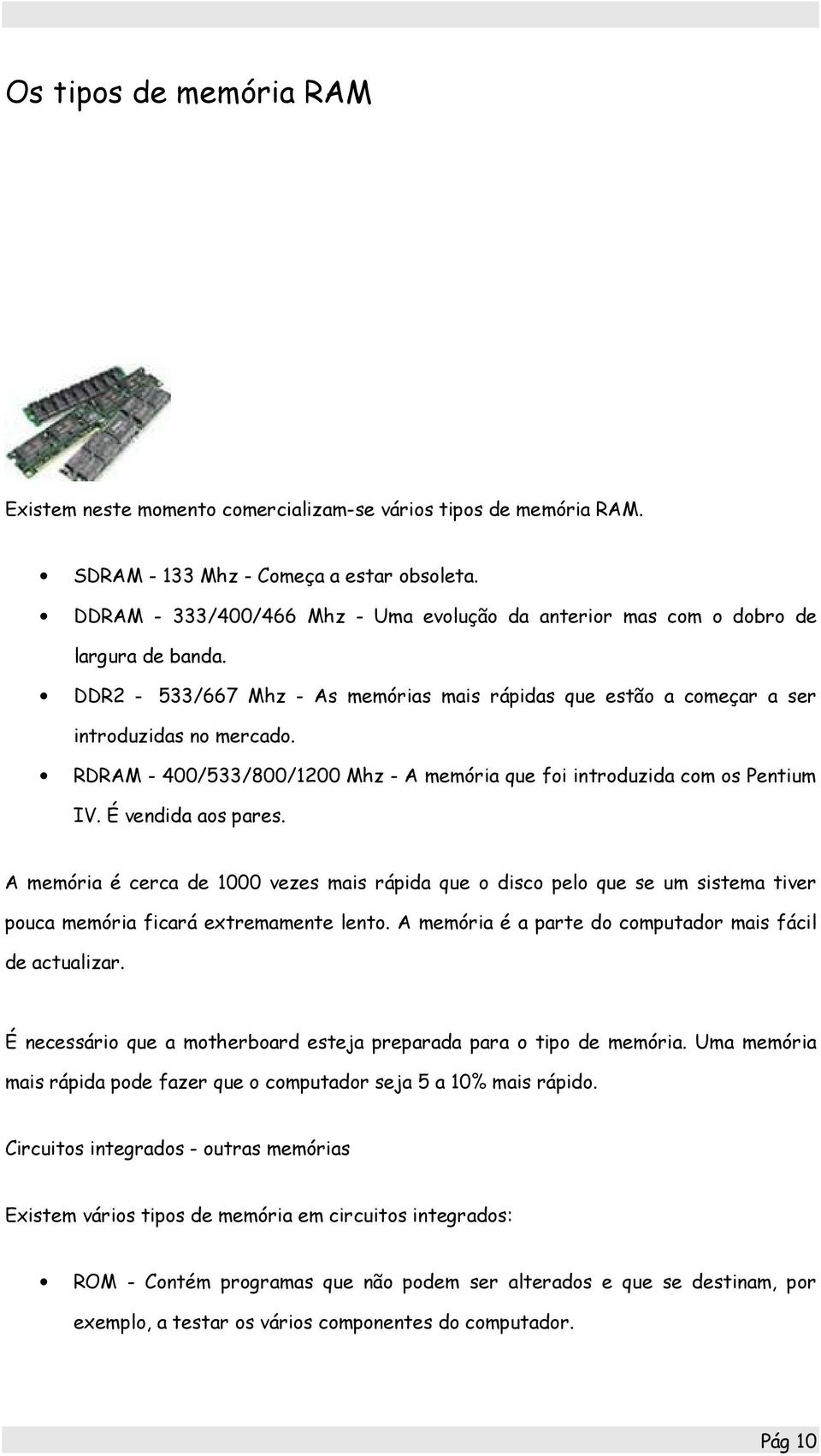 RDRAM - 400/533/800/1200 Mhz - A memória que foi introduzida com os Pentium IV. É vendida aos pares.