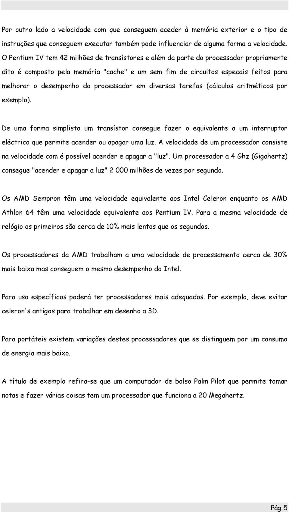 processador em diversas tarefas (cálculos aritméticos por exemplo). De uma forma simplista um transístor consegue fazer o equivalente a um interruptor eléctrico que permite acender ou apagar uma luz.