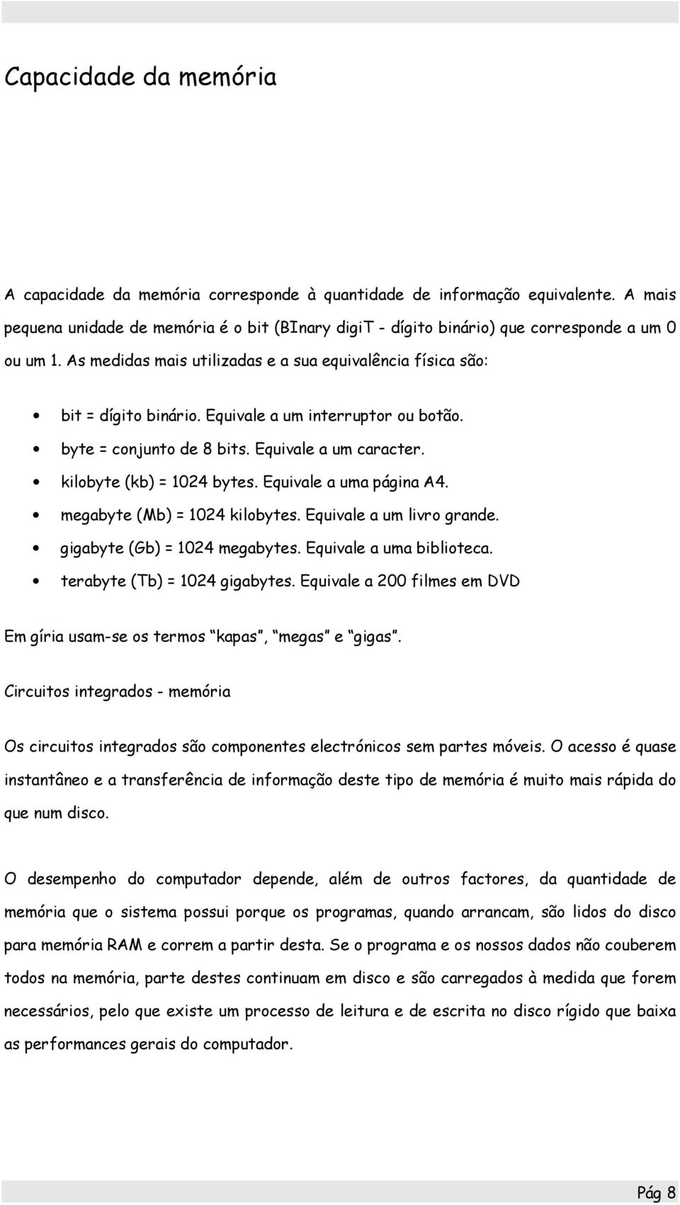 Equivale a um interruptor ou botão. byte = conjunto de 8 bits. Equivale a um caracter. kilobyte (kb) = 1024 bytes. Equivale a uma página A4. megabyte (Mb) = 1024 kilobytes. Equivale a um livro grande.