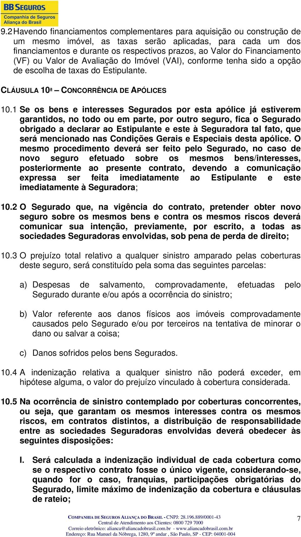 1 Se os bens e interesses Segurados por esta apólice já estiverem garantidos, no todo ou em parte, por outro seguro, fica o Segurado obrigado a declarar ao Estipulante e este à Seguradora tal fato,