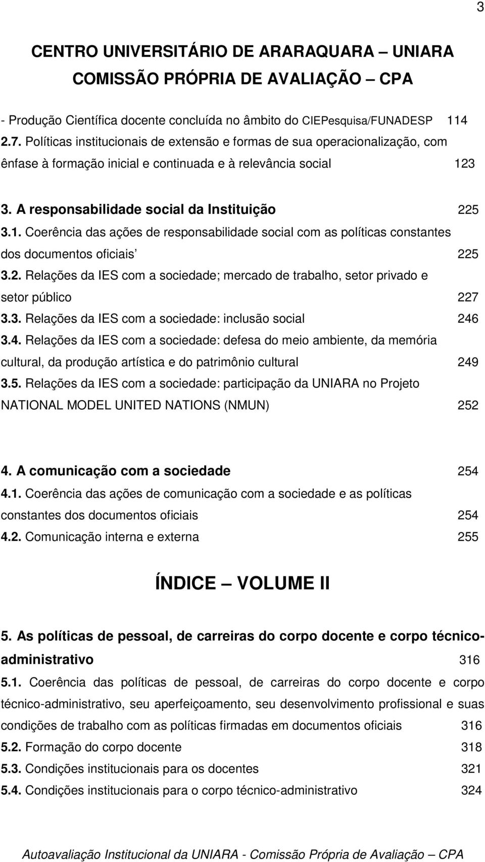 3 3. A responsabilidade social da Instituição 225 3.1. Coerência das ações de responsabilidade social com as políticas constantes dos documentos oficiais 225 3.2. Relações da IES com a sociedade; mercado de trabalho, setor privado e setor público 227 3.