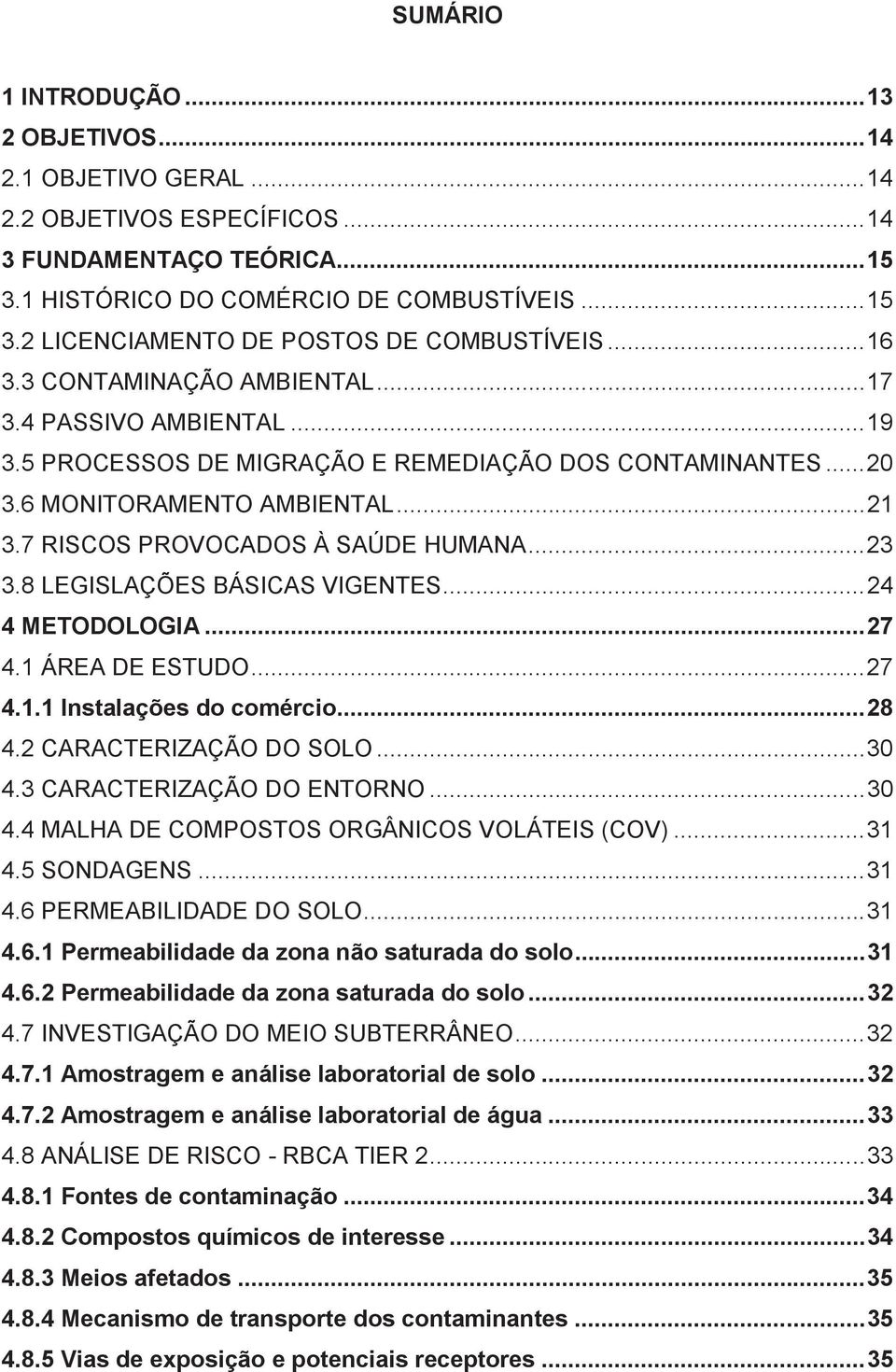 7 RISCOS PROVOCADOS À SAÚDE HUMANA... 23 3.8 LEGISLAÇÕES BÁSICAS VIGENTES... 24 4 METODOLOGIA... 27 4.1 ÁREA DE ESTUDO... 27 4.1.1 Instalações do comércio... 28 4.2 CARACTERIZAÇÃO DO SOLO... 30 4.