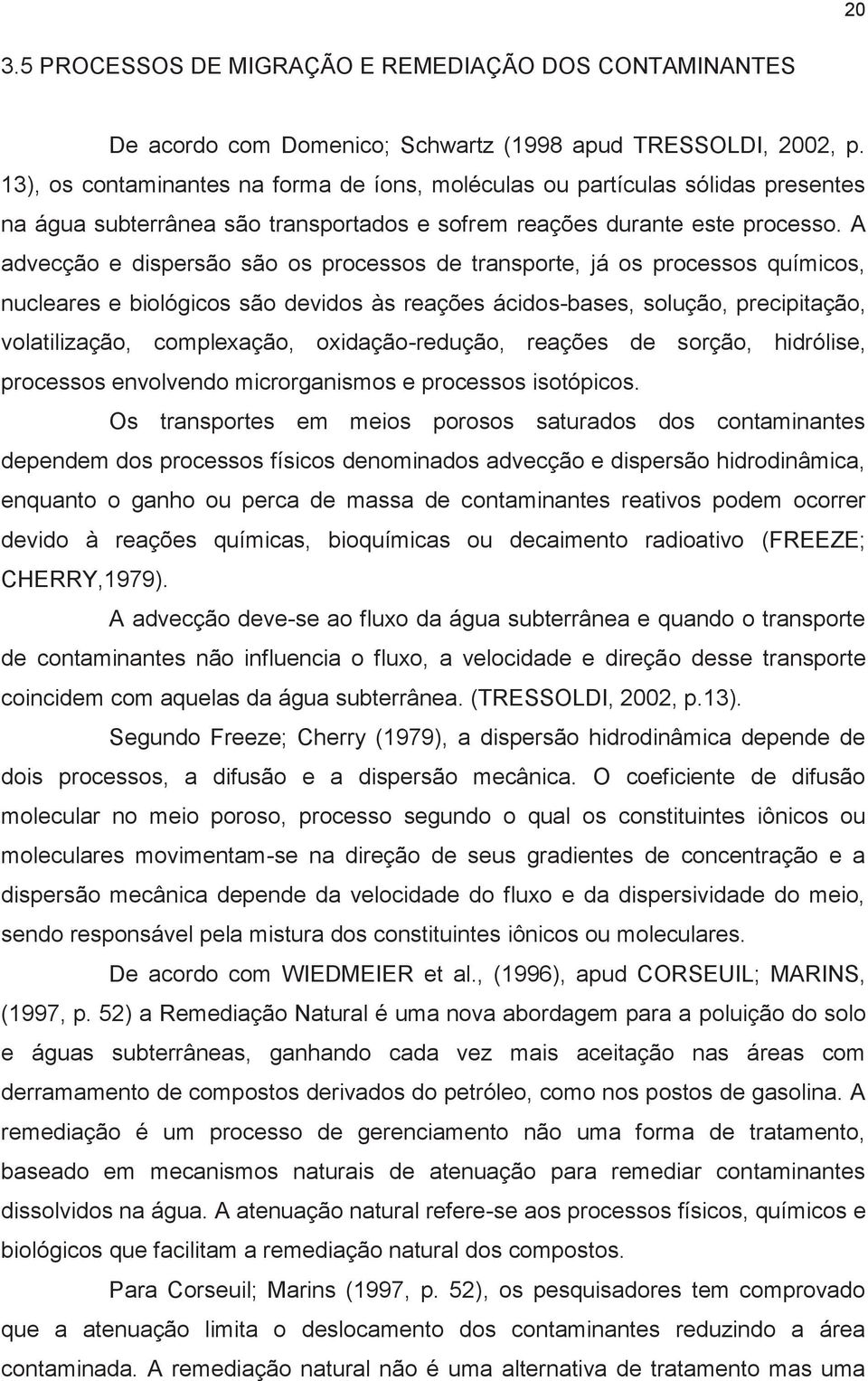 A advecção e dispersão são os processos de transporte, já os processos químicos, nucleares e biológicos são devidos às reações ácidos-bases, solução, precipitação, volatilização, complexação,