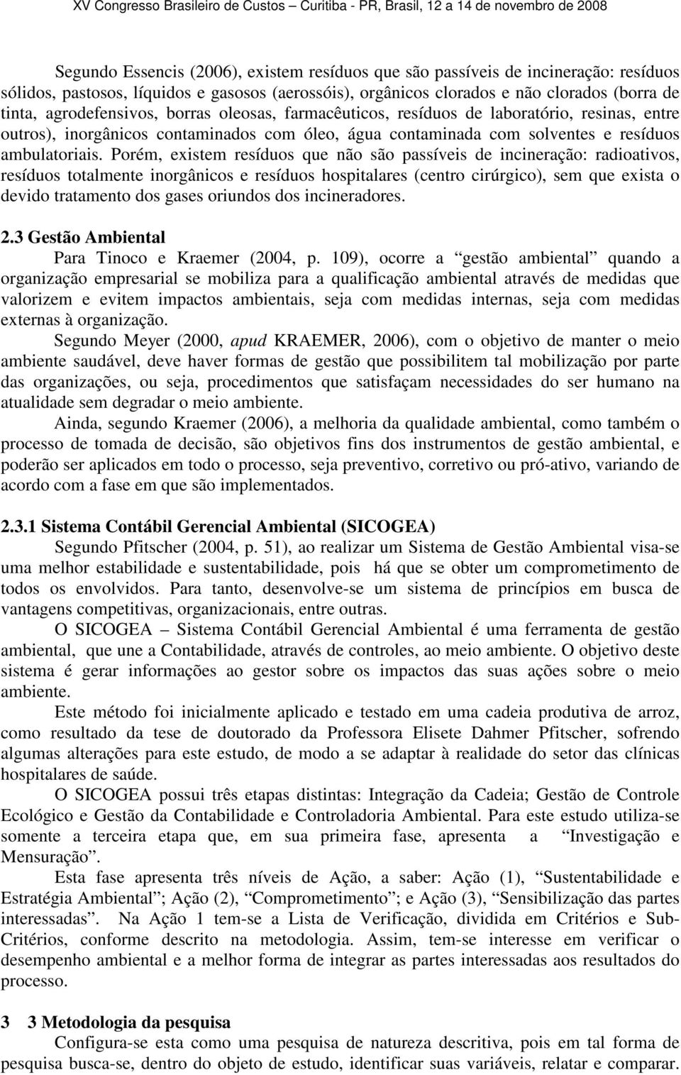 Porém, existem resíduos que não são passíveis de incineração: radioativos, resíduos totalmente inorgânicos e resíduos hospitalares (centro cirúrgico), sem que exista o devido tratamento dos gases