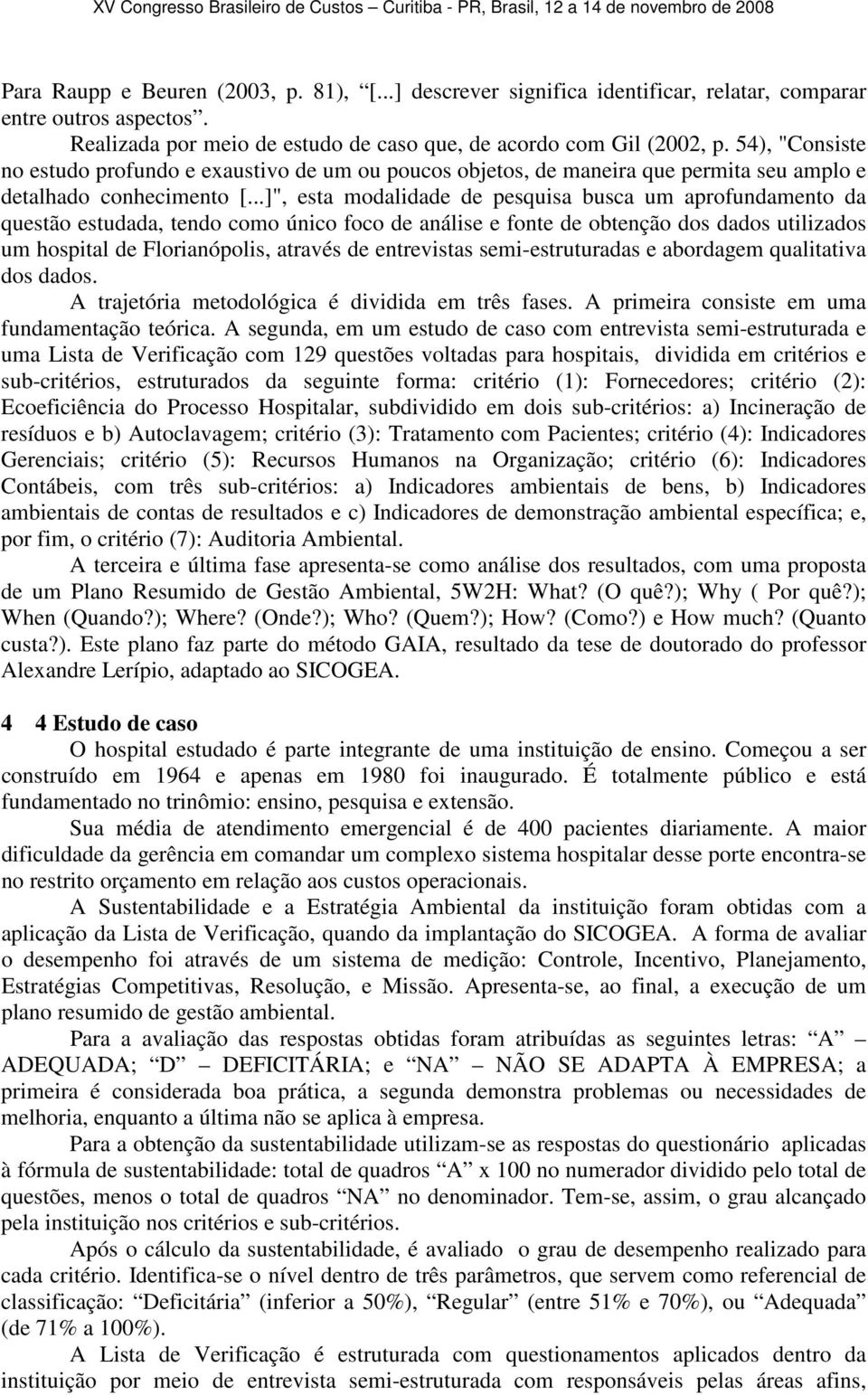 ..]", esta modalidade de pesquisa busca um aprofundamento da questão estudada, tendo como único foco de análise e fonte de obtenção dos dados utilizados um hospital de Florianópolis, através de