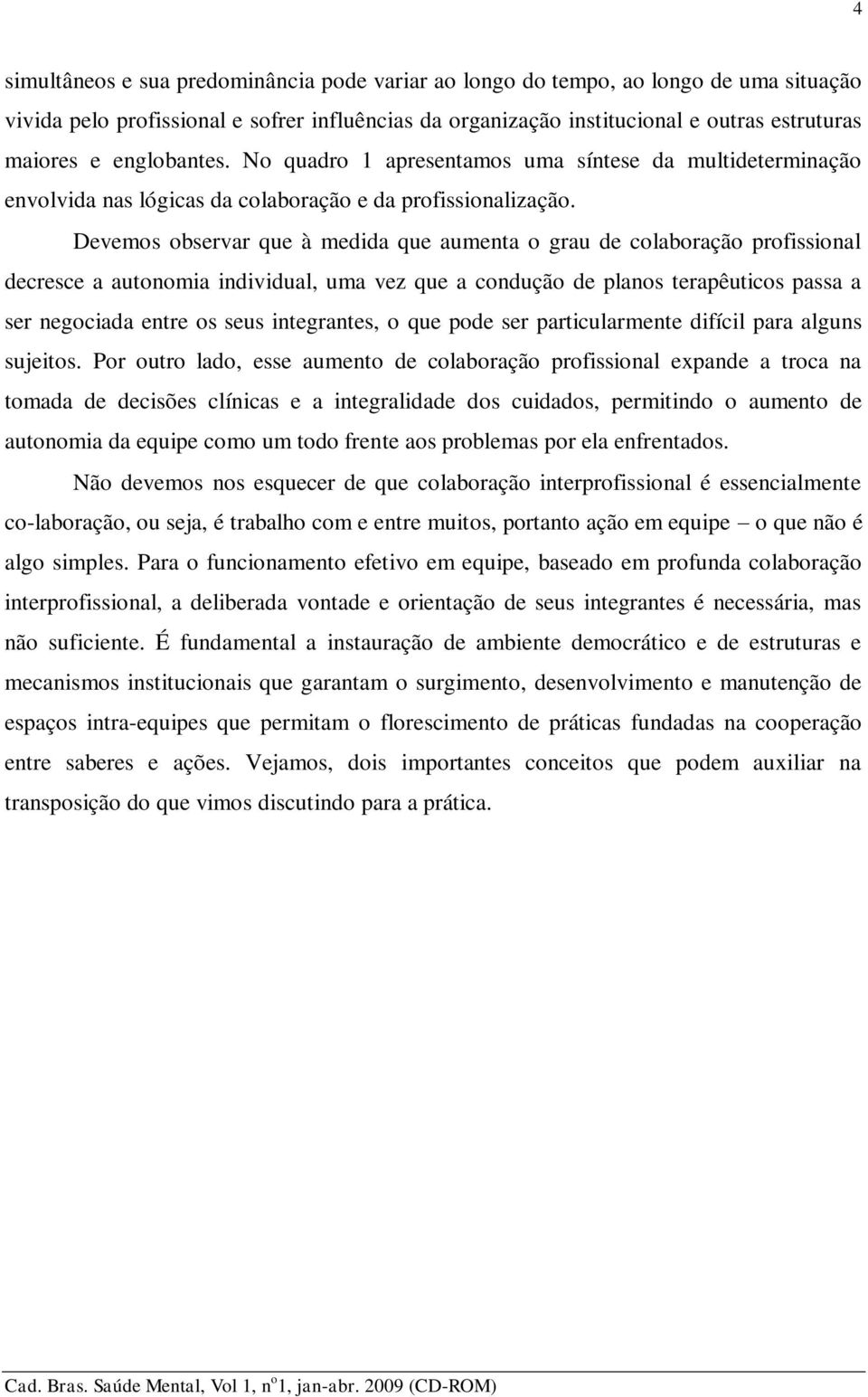 Devemos observar que à medida que aumenta o grau de colaboração profissional decresce a autonomia individual, uma vez que a condução de planos terapêuticos passa a ser negociada entre os seus