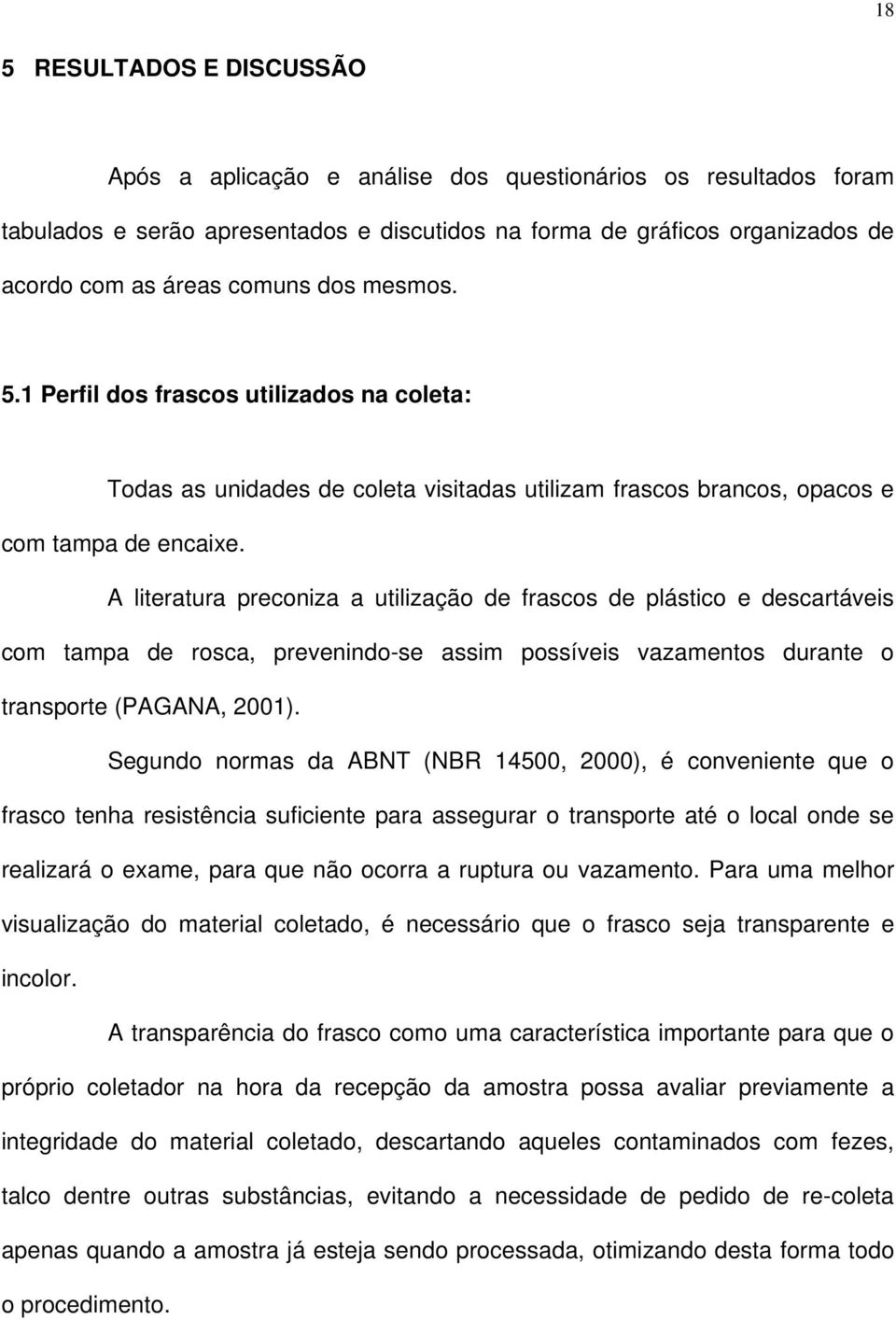 A literatura preconiza a utilização de frascos de plástico e descartáveis com tampa de rosca, prevenindo-se assim possíveis vazamentos durante o transporte (PAGANA, 2001).